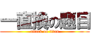 一直換の題目 (attack on titan)