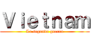 Ｖｉｅｔｎａｍ (La segunda guerra)