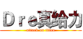 Ｄｒｅ真给力 (attack on titan)