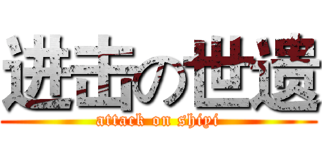 进击の世遗 (attack on shiyi)