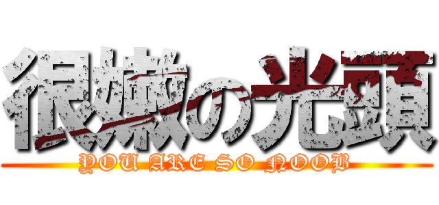 很嫩の光頭 (YOU ARE SO NOOB)
