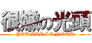 很嫩の光頭 (YOU ARE SO NOOB)