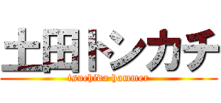 土田トンカチ (tsuchida hammer)
