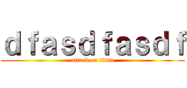 ｄｆａｓｄｆａｓｄｆ (attack on titan)
