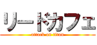 リードカフェ (attack on titan)