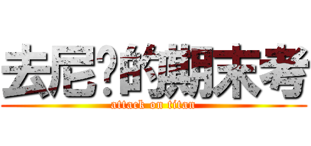 去尼玛的期末考 (attack on titan)