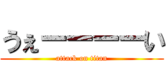 うぇーーーーい (attack on titan)
