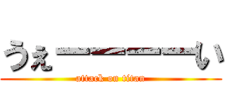 うぇーーーーい (attack on titan)