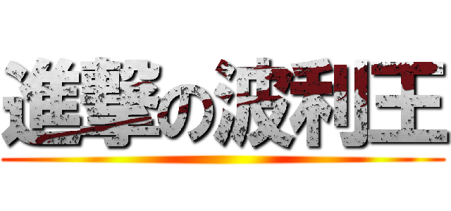 進撃の波利王 ()