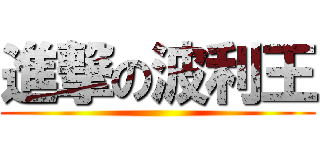 進撃の波利王 ()
