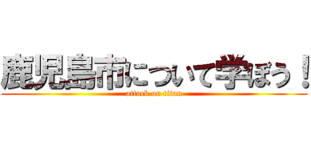 鹿児島市について学ぼう！ (attack on titan)