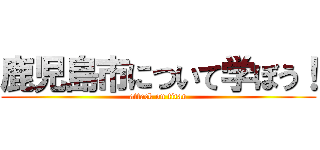 鹿児島市について学ぼう！ (attack on titan)