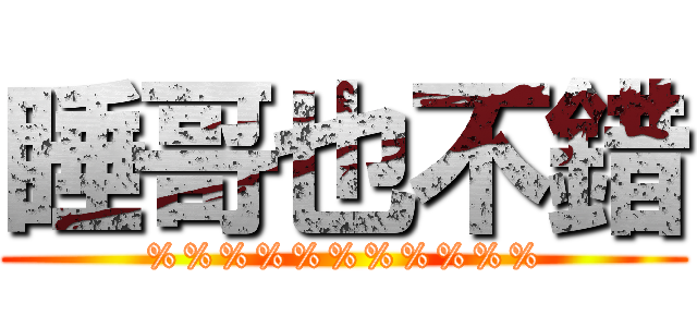 睡哥也不錯 (%%%%%%%%%%%)