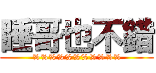 睡哥也不錯 (%%%%%%%%%%%)