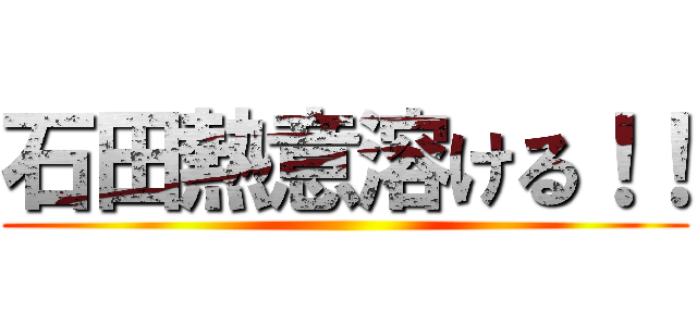 石田熱意溶ける！！ ()