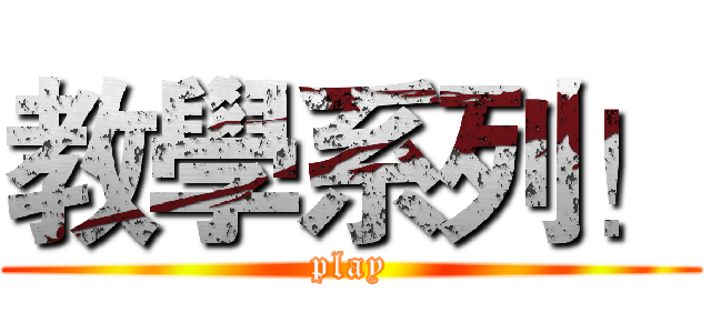 教學系列！ (play)