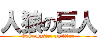 人狼の巨人 (Gamemaster on titan)