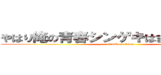 やはり俺の青春シンゲキはまちがっている。 (attack on titan)
