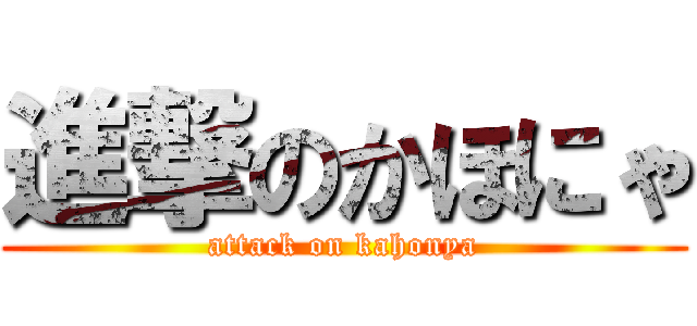 進撃のかほにゃ (attack on kahonya)