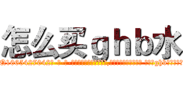 怎么买ｇｈｂ水 (怎么买ghb水【电-话151x68344x817-Q1065427042元-吉-药-业】我们做的是长期生意,靠的是老客户长期支持 怎么买ghb水在发表了一篇http://sngk.net/xnYt5B

参考消息网我们做的是长期生意,靠的是老客户长期支持也许我们早该意识到，就连鲍勃·霍斯金斯（金球奖戏剧类电影男主角 
)
