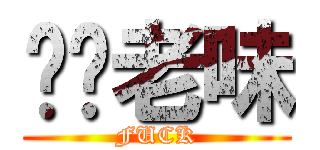 屌你老味 (FUCK)