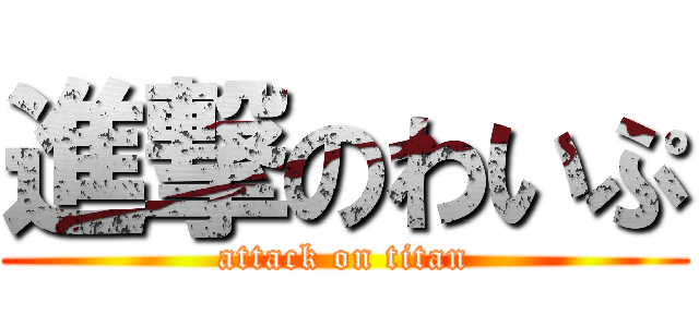 進撃のわいぷ (attack on titan)