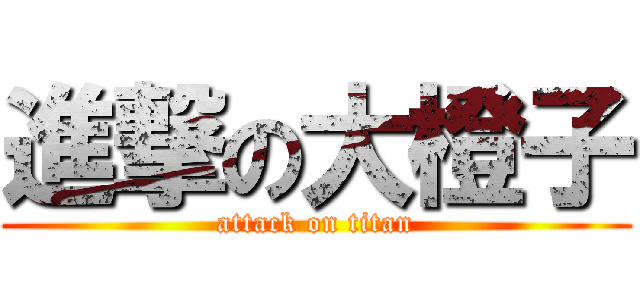 進撃の大橙子 (attack on titan)