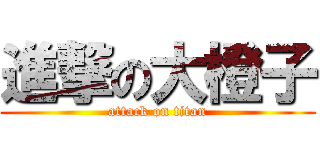 進撃の大橙子 (attack on titan)