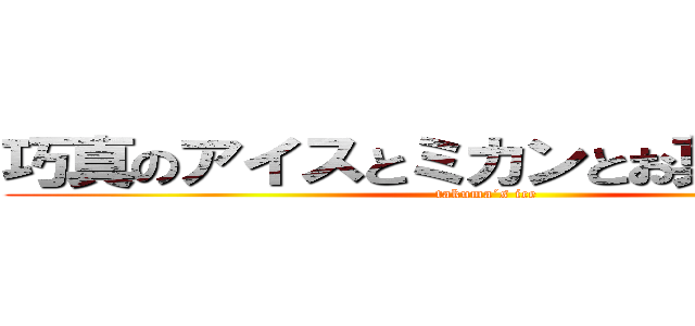 巧真のアイスとミカンとお菓子と英語 (takuma´s ice)