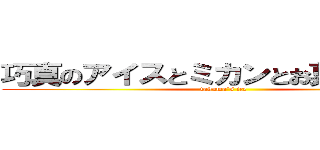 巧真のアイスとミカンとお菓子と英語 (takuma´s ice)