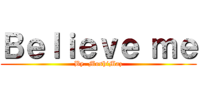 Ｂｅｌｉｅｖｅ ｍｅ (By. MoshiMaz)