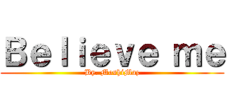 Ｂｅｌｉｅｖｅ ｍｅ (By. MoshiMaz)