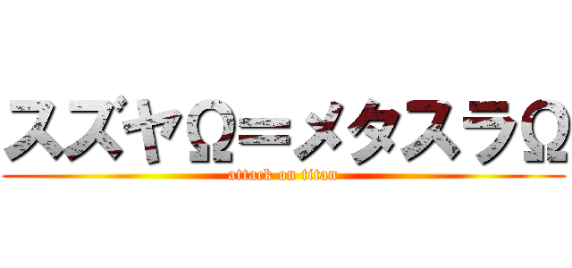 スズヤΩ＝メタスラΩ (attack on titan)