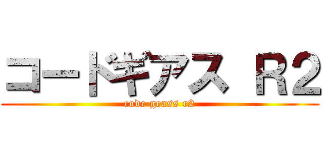 コードギアス Ｒ２ (code geass r2)