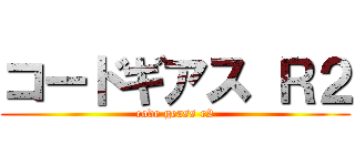 コードギアス Ｒ２ (code geass r2)