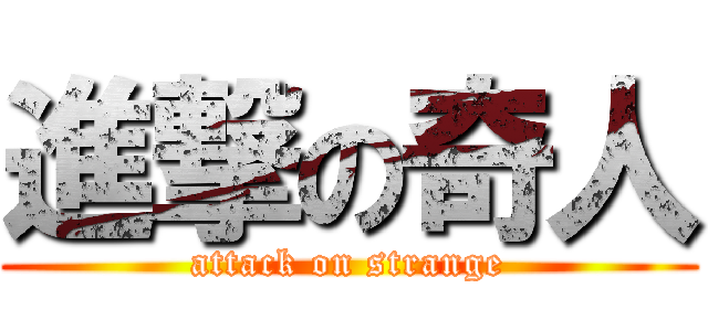 進撃の奇人 (attack on strange)