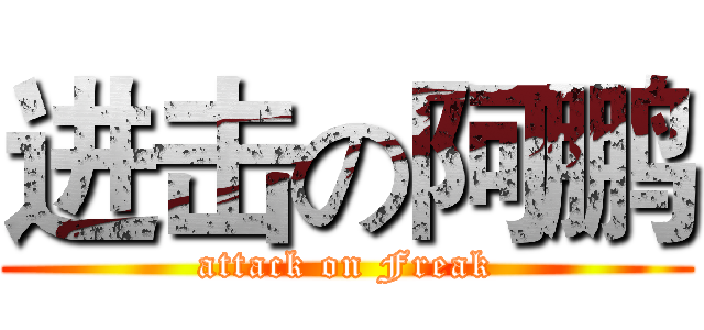 进击の阿鹏 (attack on Freak)