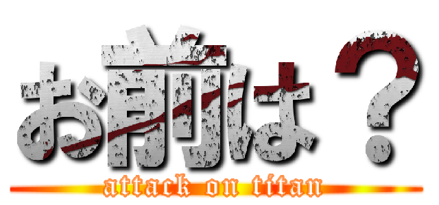 お前は？ (attack on titan)
