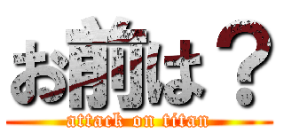 お前は？ (attack on titan)