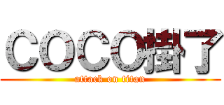 ＣＯＣＯ掛了 (attack on titan)
