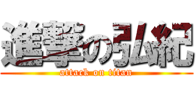 進撃の弘紀 (attack on titan)