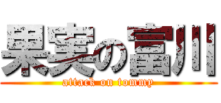 果実の富川 (attack on tommy)