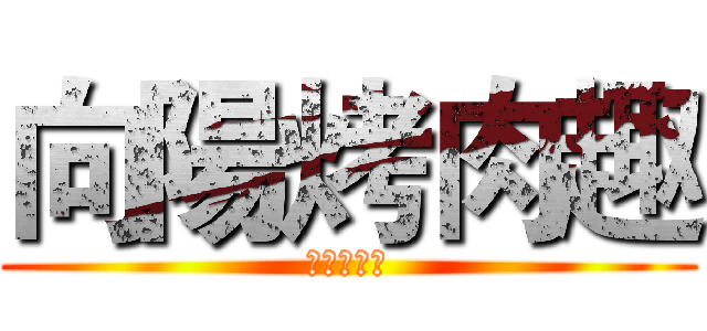 向陽烤肉趣 (进击の烤肉)