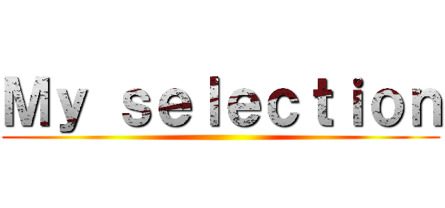 Ｍｙ ｓｅｌｅｃｔｉｏｎ ()