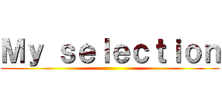 Ｍｙ ｓｅｌｅｃｔｉｏｎ ()