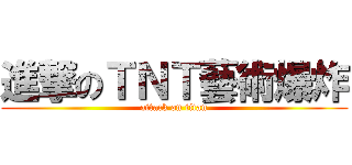 進撃のＴＮＴ藝術爆炸 (attack on titan)