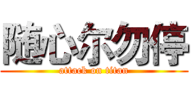 随心尔勿停 (attack on titan)
