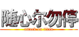 随心尔勿停 (attack on titan)