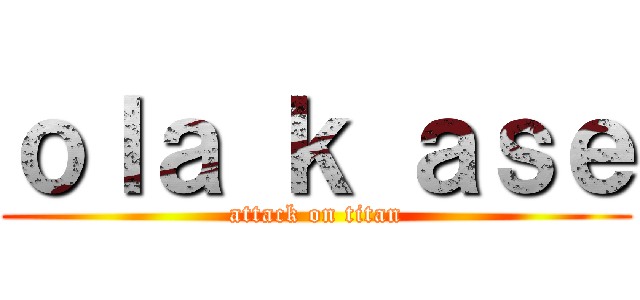 ｏｌａ ｋ ａｓｅ (attack on titan)