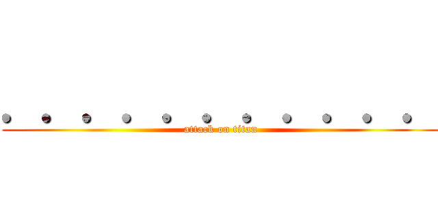 ．．．．．．．．．．． (attack on titan)